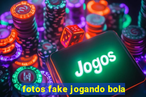 fotos fake jogando bola